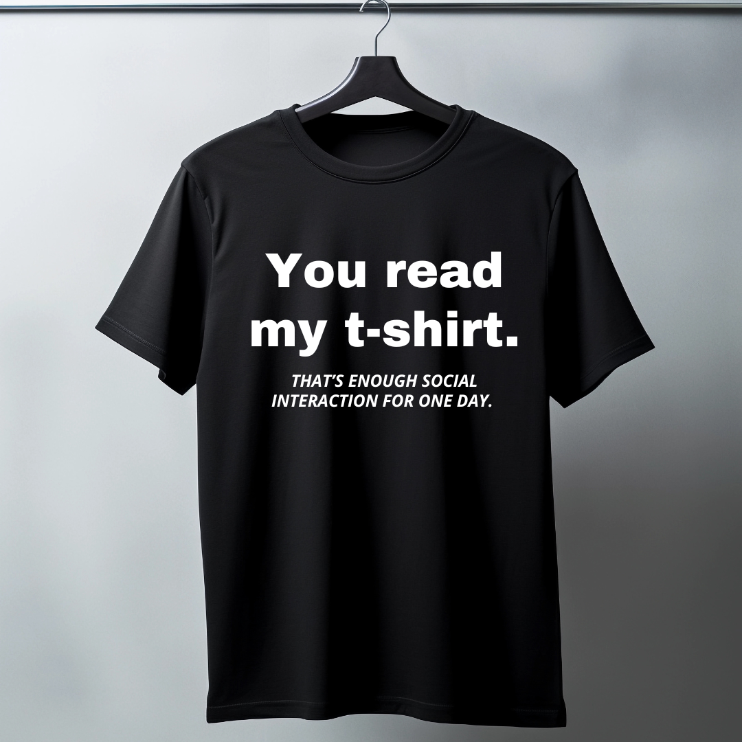 You read my t-shirt. That's enough social interaction for one day. - Funny T-Shirt