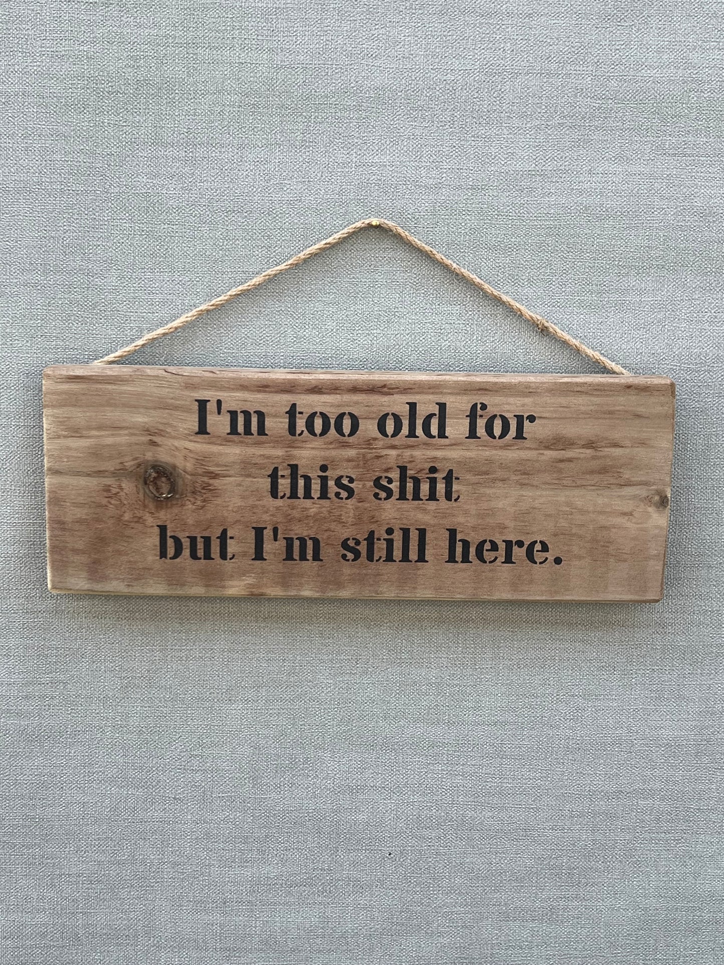 Handmade wooden sign - I'm too old for this shit but I'm still here.