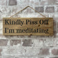 Handmade wooden sign - (Kindly Piss Off I'm meditating)