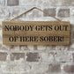 Handmade wooden sign - (NOBODY GETS OUT OF HERE SOBER!)