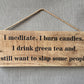 Handmade wooden sign (I meditate, I burn candles, I drink Green tea and I still want to slap some people)