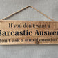 Handmade wooden sign - (If you don’t want a Sarcastic Answer don’t ask a stupid question)