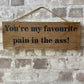 Handmade wooden sign (You’re my favourite pain in the ass!)