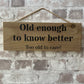 Handmade wooden sign - (Old enough to know better Too old to care!)