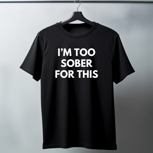 I'm Too Sober For This - Funny T-Shirt