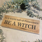 Handmade wooden sign - In a world full of Princesses BE A WITCH