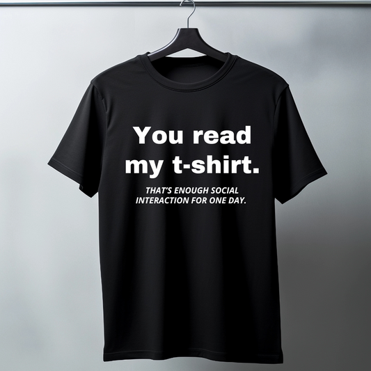 You read my t-shirt. That's enough social interaction for one day.  - Funny T-Shirt