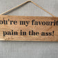 Handmade wooden sign (You’re my favourite pain in the ass!)