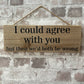 Handmade wooden sign - (I could agree with you but then we'd both be wrong)