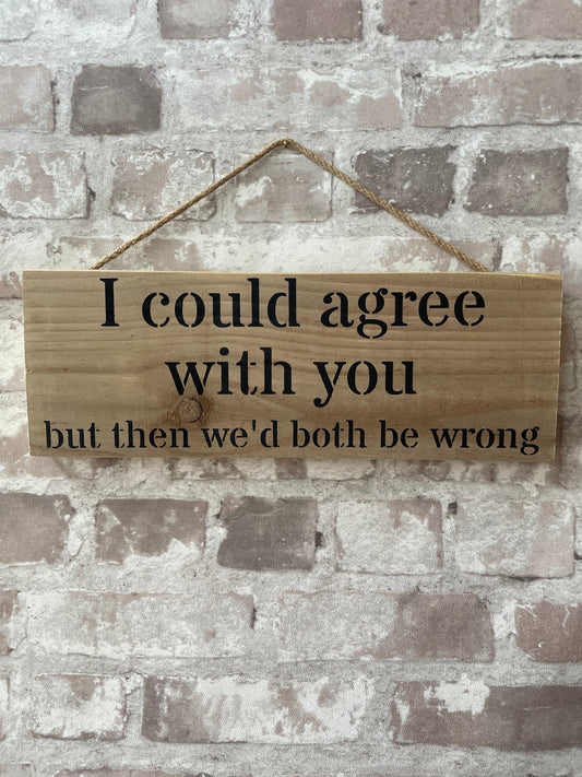 Handmade wooden sign - (I could agree with you but then we'd both be wrong)