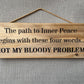 Handmade wooden sign (The path to inner peace, begins with these four words - NOT MY BLOODY PROBLEM)