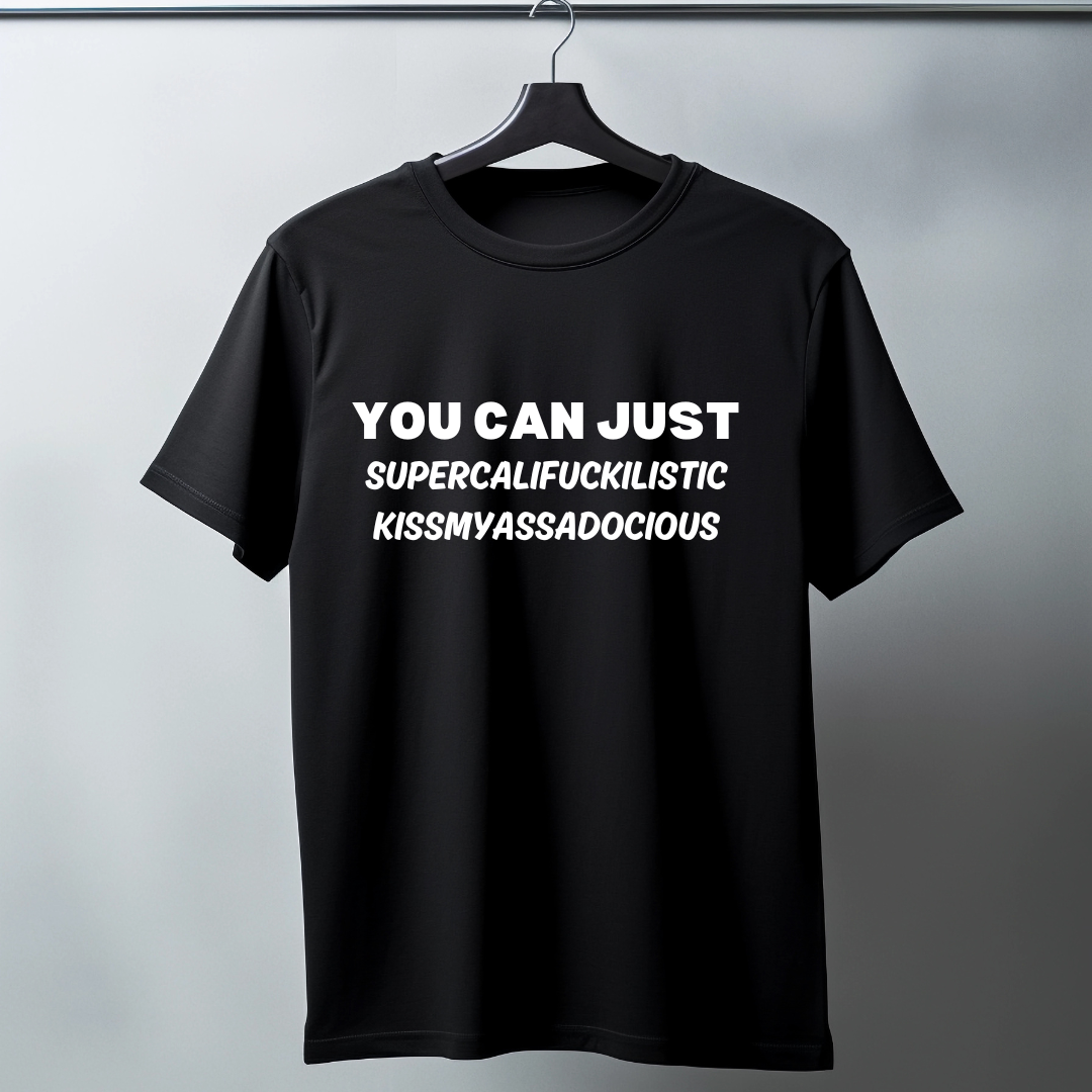 You Can Just Supercalifuckilistic Kissmyassadocious - Funny T-Shirt