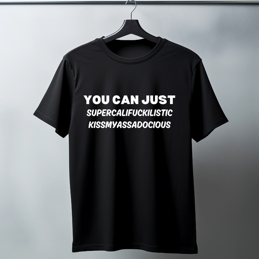 You Can Just Supercalifuckilistic Kissmyassadocious - Funny T-Shirt