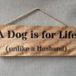 Handmade wooden sign - (A Dog is for life (unlike a Husband)