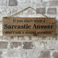 Handmade wooden sign - (If you don’t want a Sarcastic Answer don’t ask a stupid question)