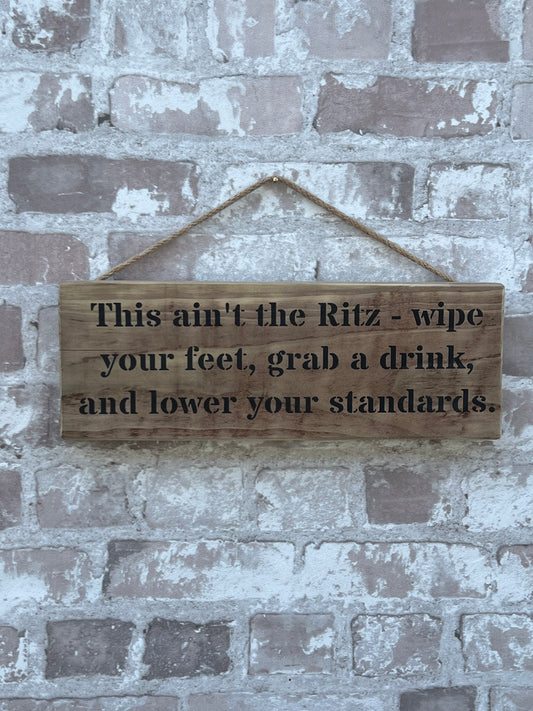Handmade wooden sign - This ain't the Ritz - wipe your feet, grab a drink, and lower your standards.