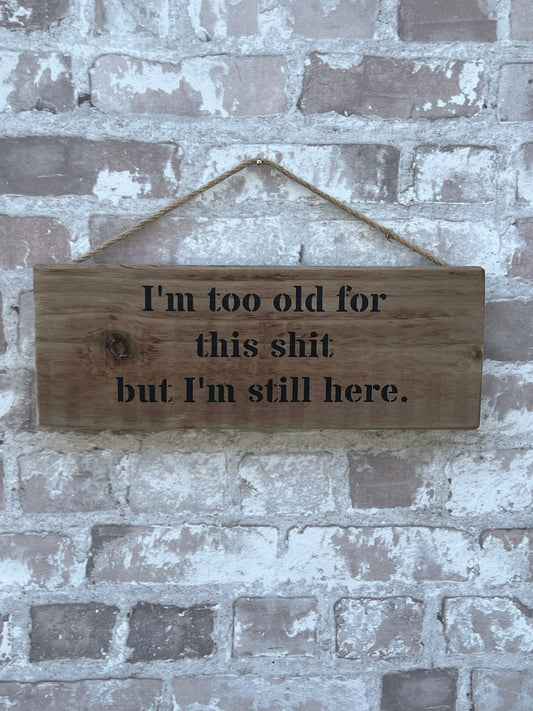 Handmade wooden sign - I'm too old for this shit but I'm still here.