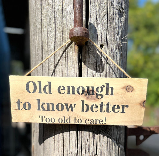 Handmade wooden sign - (Old enough tp know better Too old to care!)