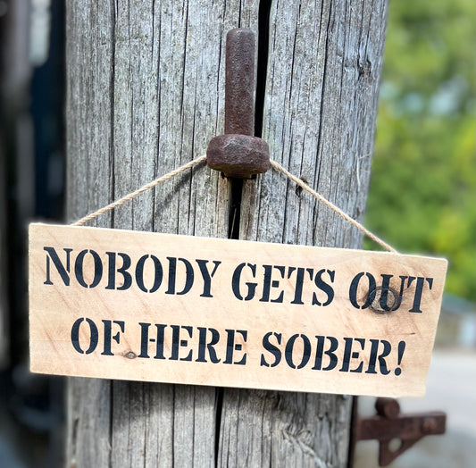 Handmade wooden sign - (NOBODY GETS OUT OF HERE SOBER!)