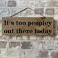 Handmade wooden sign - (It's too peopley out there today)