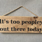 Handmade wooden sign - (It's too peopley out there today)