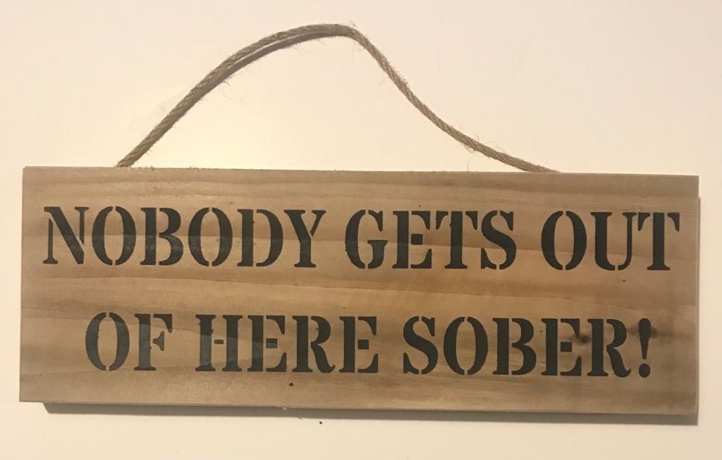 Handmade wooden sign - (NOBODY GETS OUT OF HERE SOBER!)